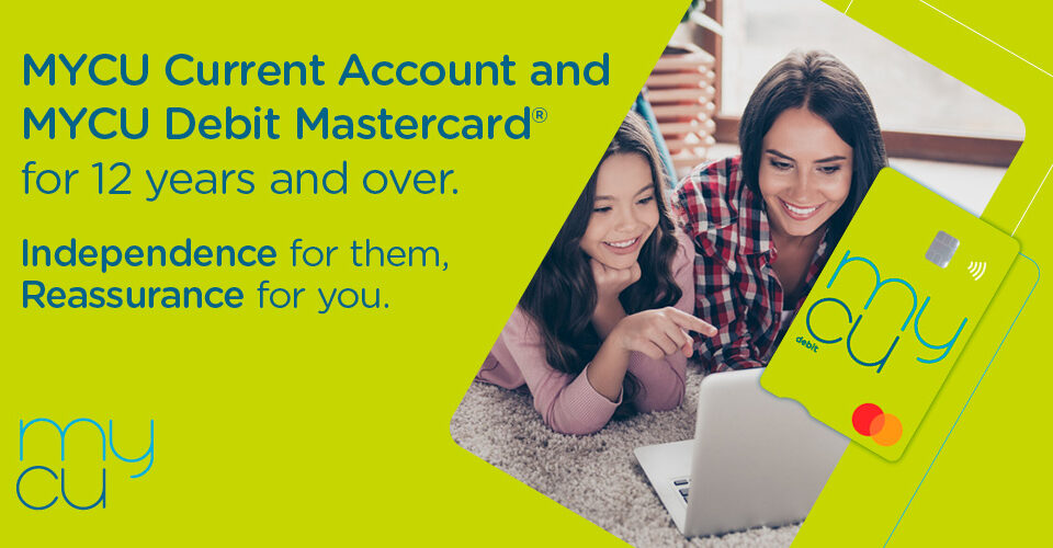 MYCU Current Account and MYCU Debit Mastercard for 12 years and over.